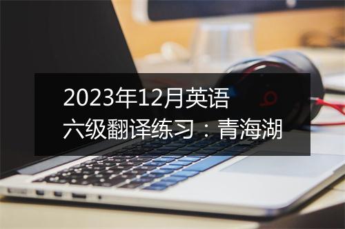 2023年12月英语六级翻译练习：青海湖