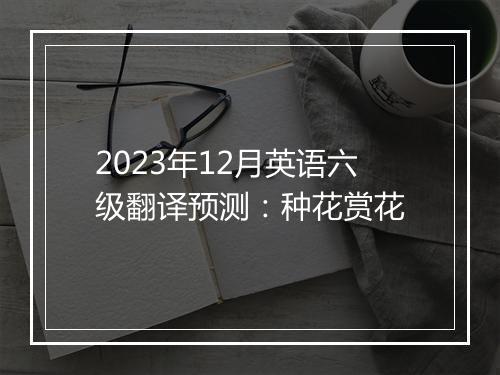 2023年12月英语六级翻译预测：种花赏花