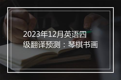 2023年12月英语四级翻译预测：琴棋书画