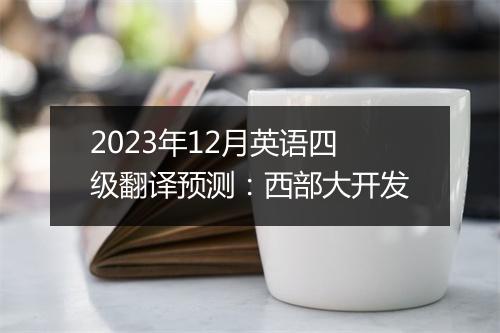 2023年12月英语四级翻译预测：西部大开发