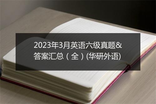 2023年3月英语六级真题&答案汇总（全）(华研外语)