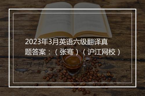 2023年3月英语六级翻译真题答案：（张骞）（沪江网校）