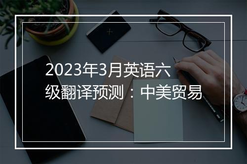 2023年3月英语六级翻译预测：中美贸易