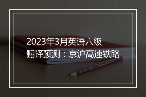 2023年3月英语六级翻译预测：京沪高速铁路