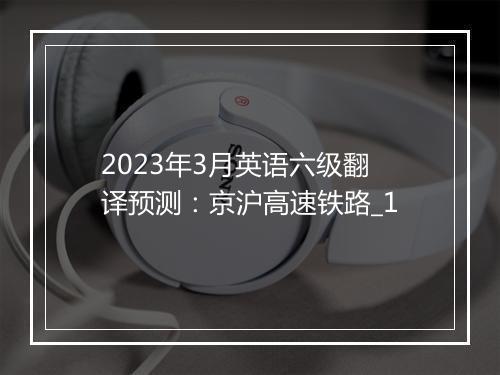 2023年3月英语六级翻译预测：京沪高速铁路_1