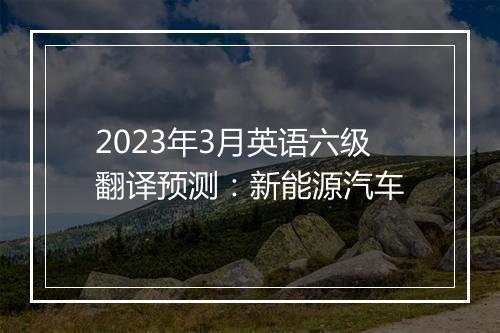 2023年3月英语六级翻译预测：新能源汽车