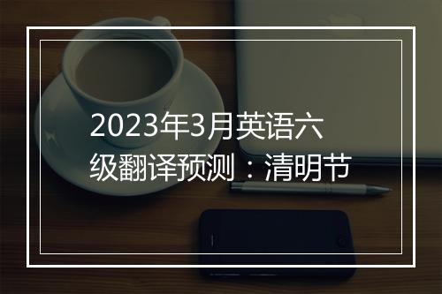 2023年3月英语六级翻译预测：清明节