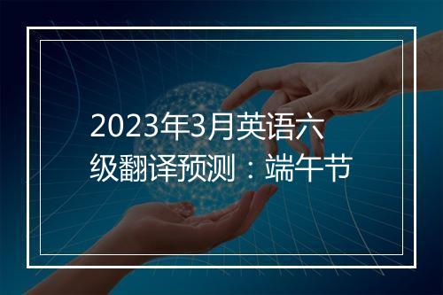 2023年3月英语六级翻译预测：端午节