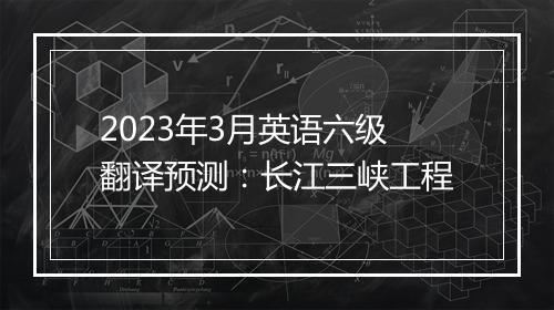 2023年3月英语六级翻译预测：长江三峡工程