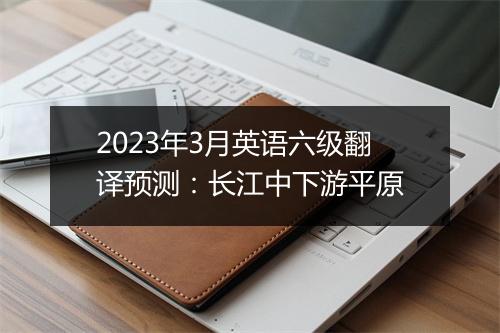 2023年3月英语六级翻译预测：长江中下游平原