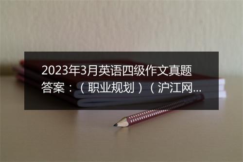 2023年3月英语四级作文真题答案：（职业规划）（沪江网校）