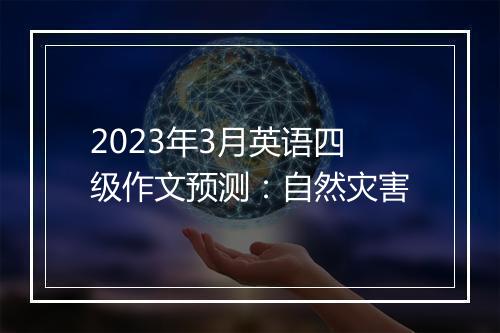 2023年3月英语四级作文预测：自然灾害