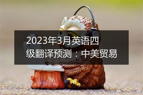 2023年3月英语四级翻译预测：中美贸易