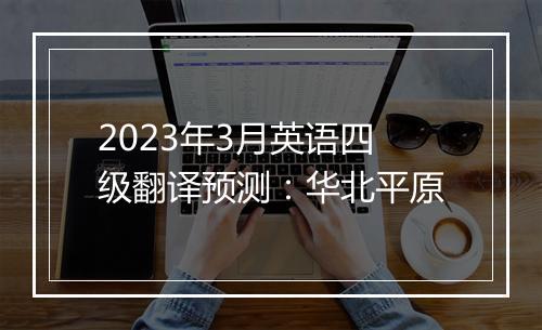 2023年3月英语四级翻译预测：华北平原