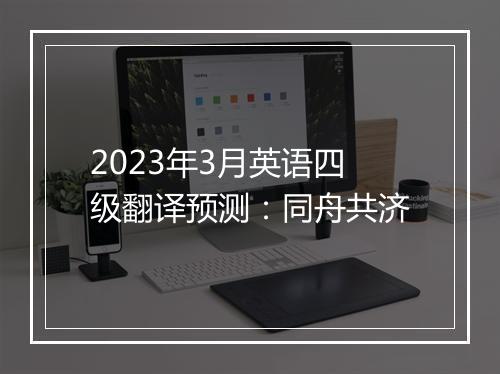 2023年3月英语四级翻译预测：同舟共济