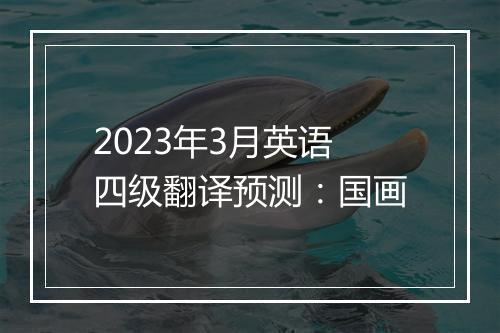 2023年3月英语四级翻译预测：国画