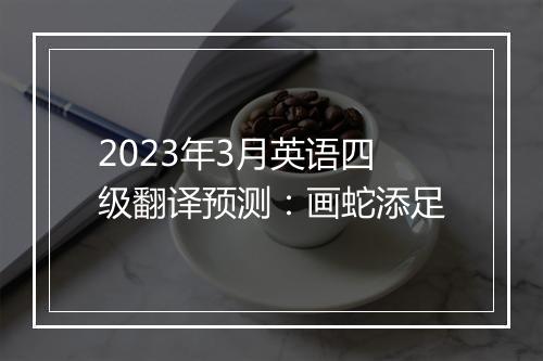 2023年3月英语四级翻译预测：画蛇添足