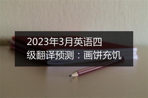 2023年3月英语四级翻译预测：画饼充饥