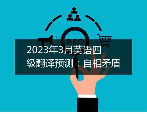 2023年3月英语四级翻译预测：自相矛盾