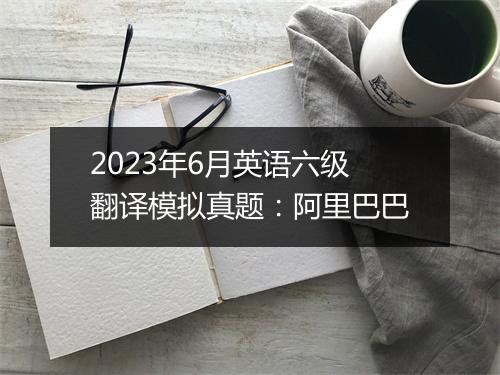 2023年6月英语六级翻译模拟真题：阿里巴巴