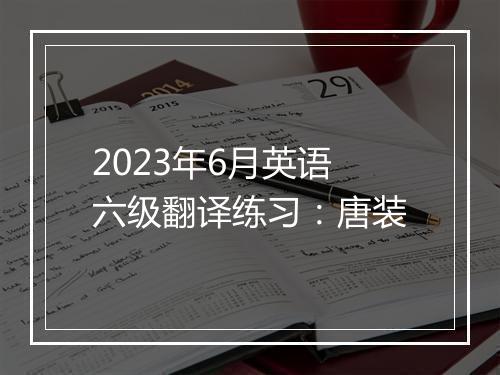 2023年6月英语六级翻译练习：唐装