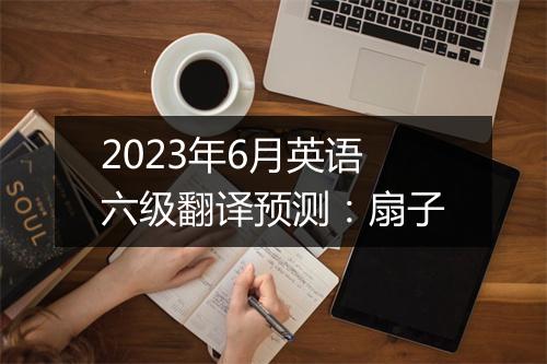 2023年6月英语六级翻译预测：扇子