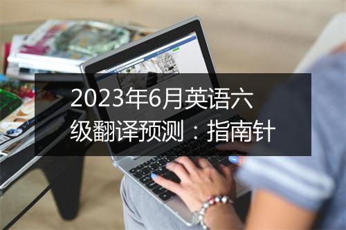 2023年6月英语六级翻译预测：指南针