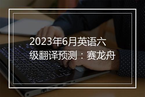 2023年6月英语六级翻译预测：赛龙舟