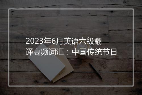 2023年6月英语六级翻译高频词汇：中国传统节日