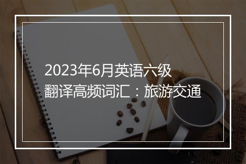 2023年6月英语六级翻译高频词汇：旅游交通