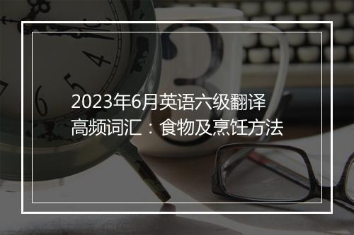 2023年6月英语六级翻译高频词汇：食物及烹饪方法