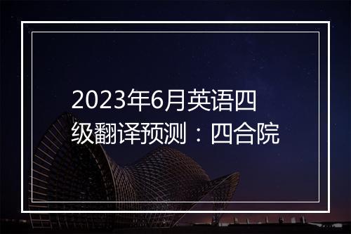 2023年6月英语四级翻译预测：四合院