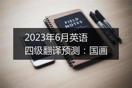 2023年6月英语四级翻译预测：国画