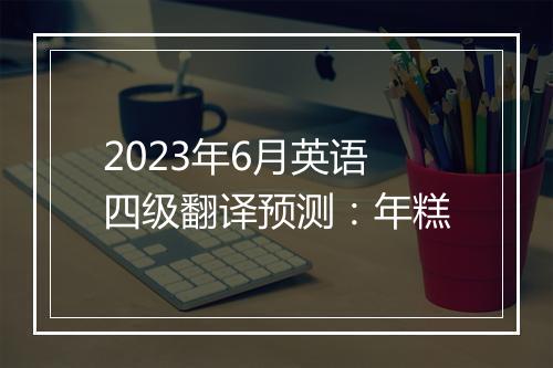 2023年6月英语四级翻译预测：年糕