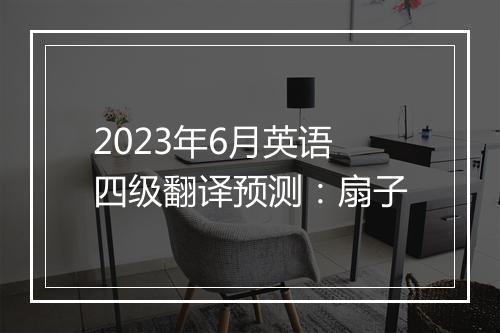 2023年6月英语四级翻译预测：扇子