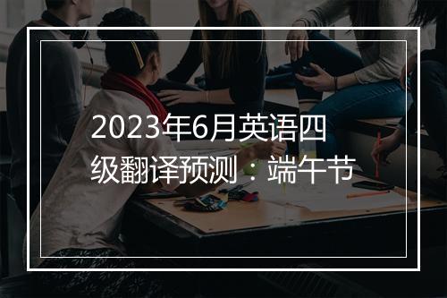 2023年6月英语四级翻译预测：端午节