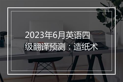 2023年6月英语四级翻译预测：造纸术