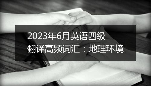 2023年6月英语四级翻译高频词汇：地理环境