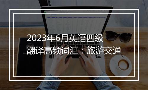 2023年6月英语四级翻译高频词汇：旅游交通