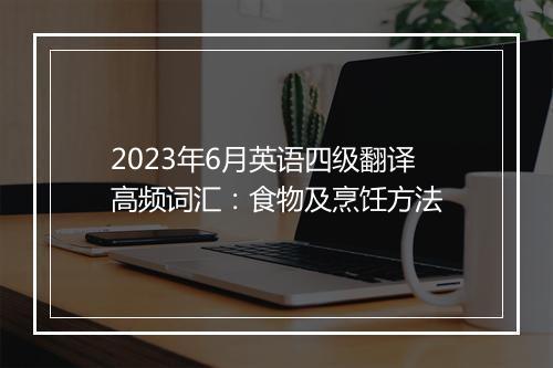 2023年6月英语四级翻译高频词汇：食物及烹饪方法