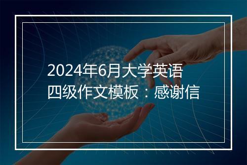 2024年6月大学英语四级作文模板：感谢信