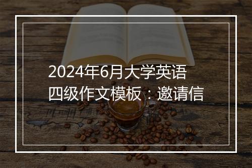 2024年6月大学英语四级作文模板：邀请信