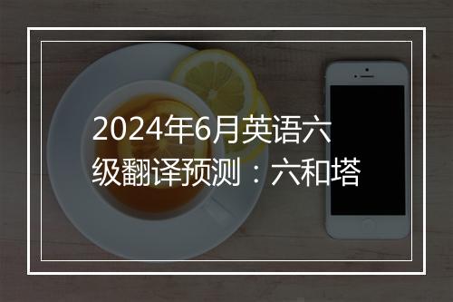 2024年6月英语六级翻译预测：六和塔