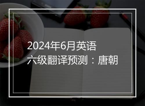 2024年6月英语六级翻译预测：唐朝