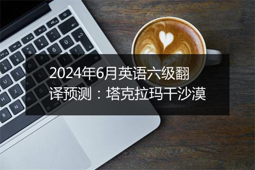 2024年6月英语六级翻译预测：塔克拉玛干沙漠