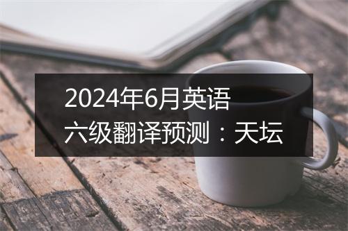 2024年6月英语六级翻译预测：天坛