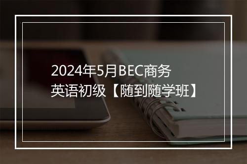 2024年5月BEC商务英语初级【随到随学班】