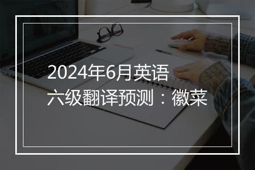 2024年6月英语六级翻译预测：徽菜