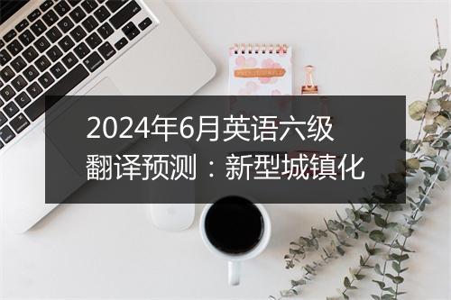 2024年6月英语六级翻译预测：新型城镇化