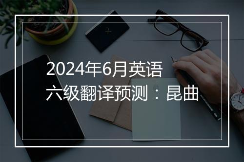 2024年6月英语六级翻译预测：昆曲